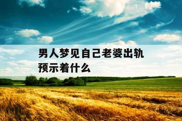 男人梦见自己老婆出轨预示着什么 