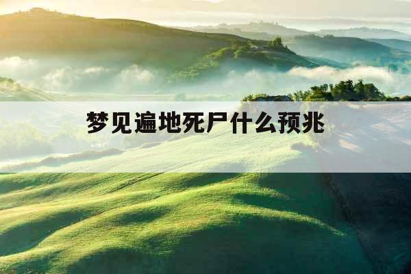 梦见遍地死尸什么预兆 