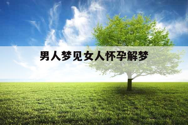 男人梦见女人怀孕解梦 男人梦见女人怀孕解梦