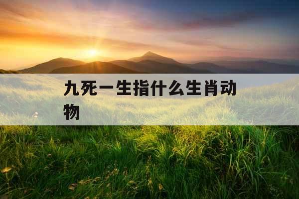 九死一生指什么生肖动物 