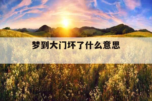 梦到大门坏了什么意思 