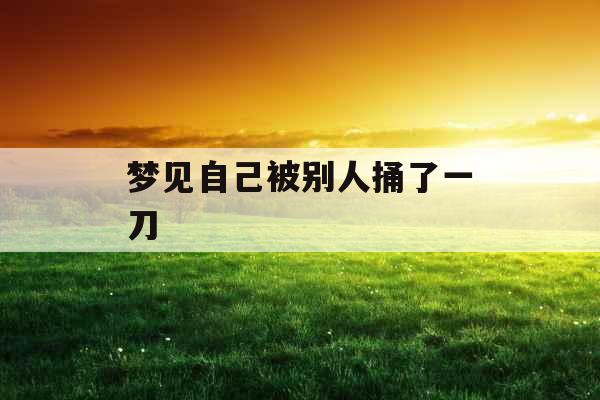 梦见自己被别人捅了一刀 