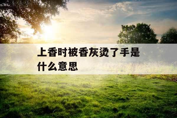上香时被香灰烫了手是什么意思 