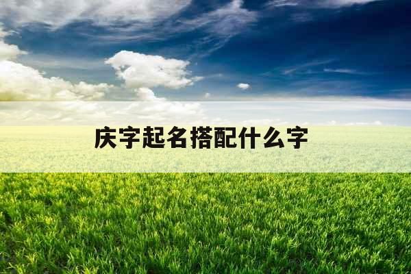 庆字起名搭配什么字 