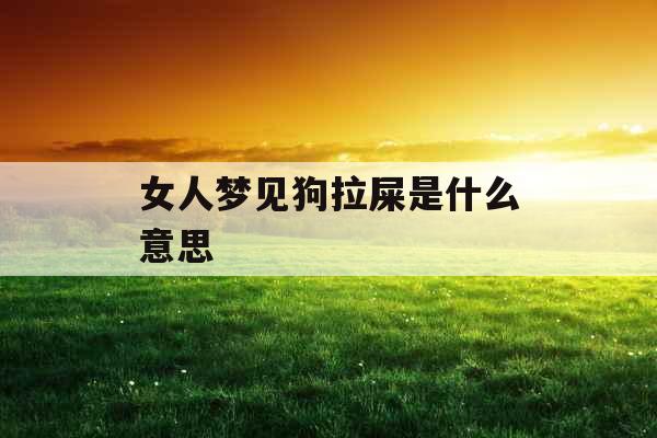 女人梦见狗拉屎是什么意思 
