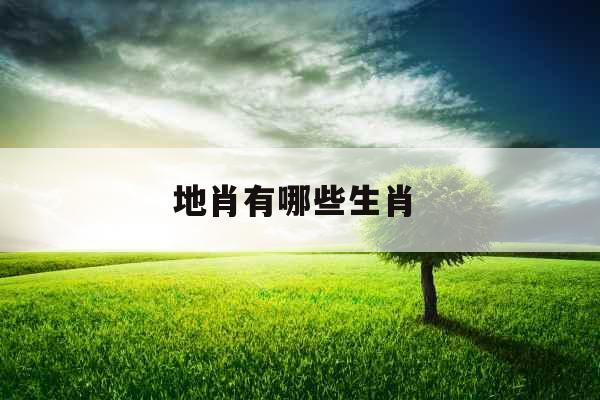 地肖有哪些生肖 