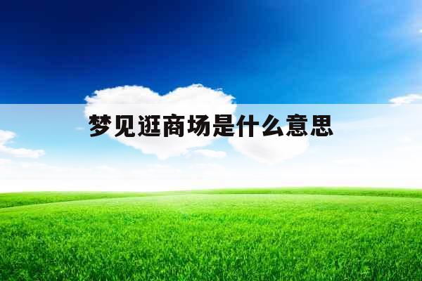 梦见逛商场是什么意思 