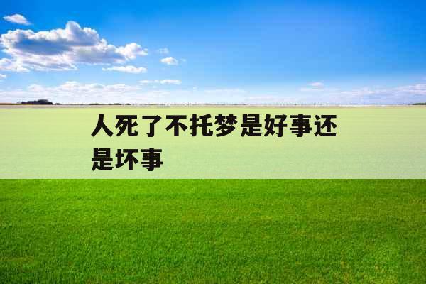 人死了不托梦是好事还是坏事 