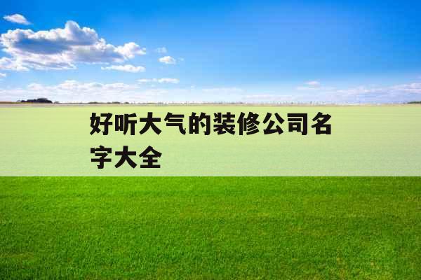 好听大气的装修公司名字大全 