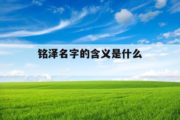 铭泽名字的含义是什么 