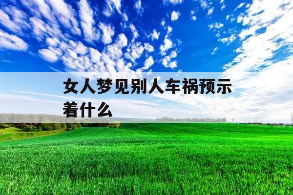女人梦见别人车祸预示着什么 