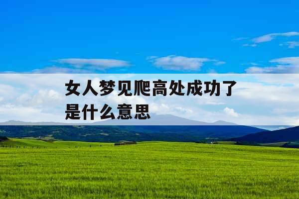 女人梦见爬高处成功了是什么意思 