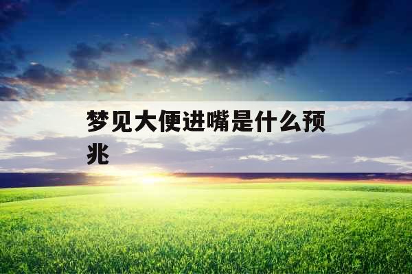 梦见大便进嘴是什么预兆 