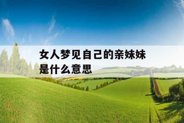 女人梦见自己的亲妹妹是什么意思 