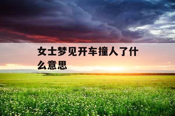 女士梦见开车撞人了什么意思 