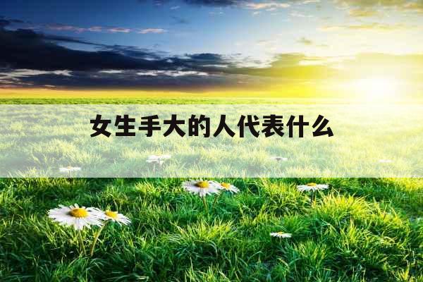 女生手大的人代表什么 