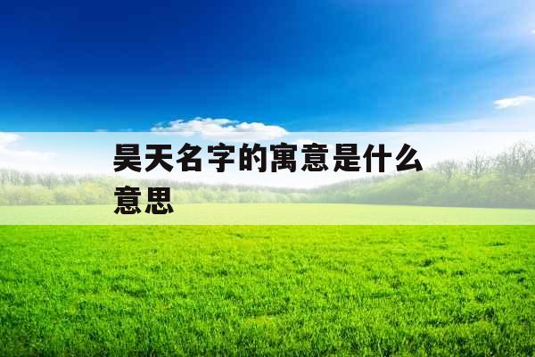 昊天名字的寓意是什么意思 