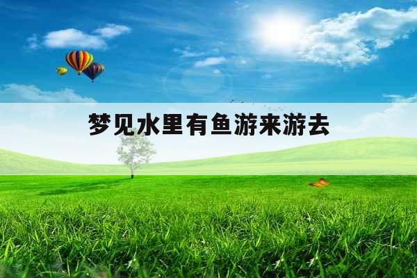 梦见水里有鱼游来游去 