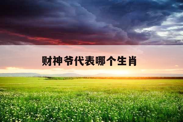 财神爷代表哪个生肖 