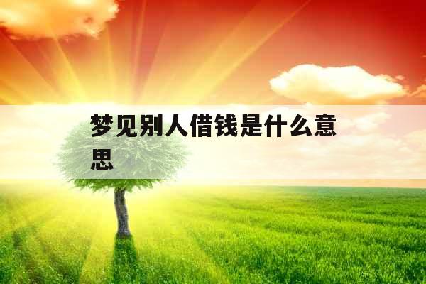 梦见别人借钱是什么意思 
