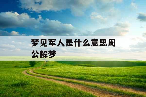 梦见军人是什么意思周公解梦 