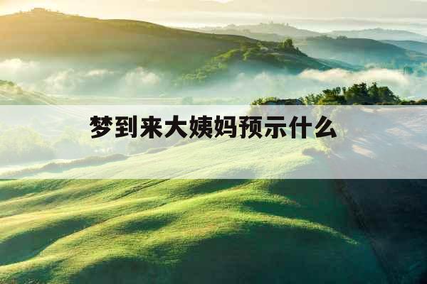 梦到来大姨妈预示什么 