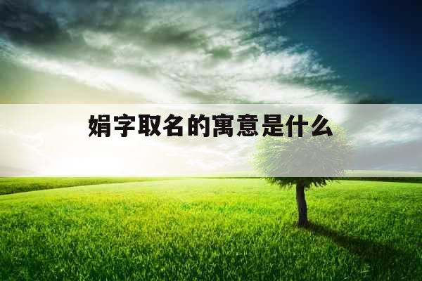 娟字取名的寓意是什么 