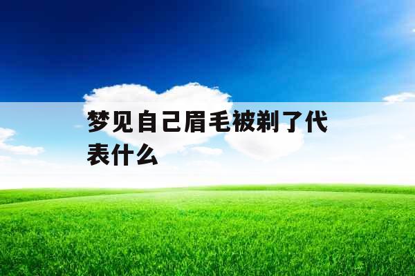 梦见自己眉毛被剃了代表什么 