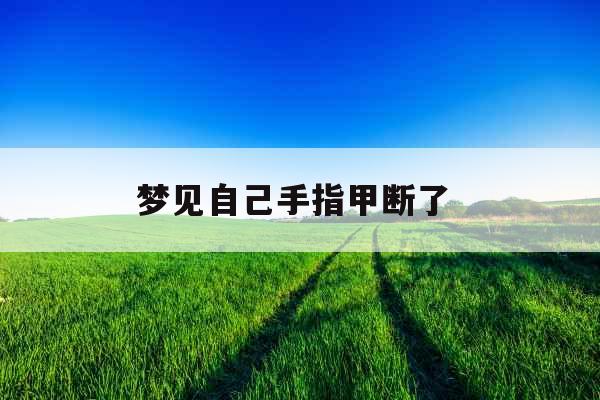 梦见自己手指甲断了 