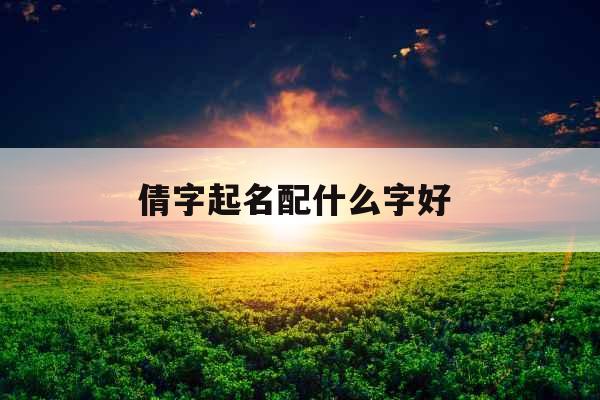 倩字起名配什么字好 
