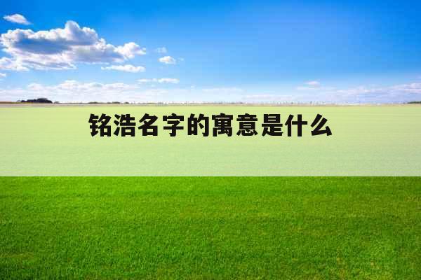 铭浩名字的寓意是什么 