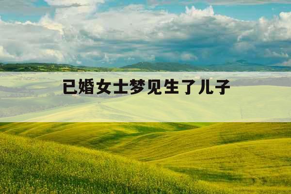 已婚女士梦见生了儿子 