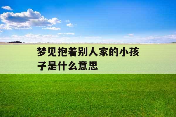 梦见抱着别人家的小孩子是什么意思 
