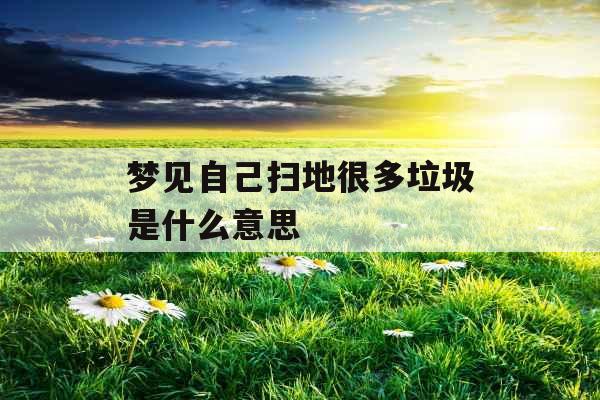 梦见自己扫地很多垃圾是什么意思 