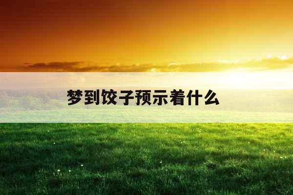 梦到饺子预示着什么 