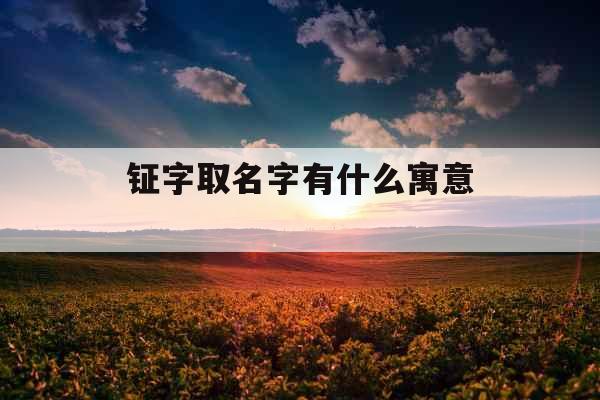 钲字取名字有什么寓意 