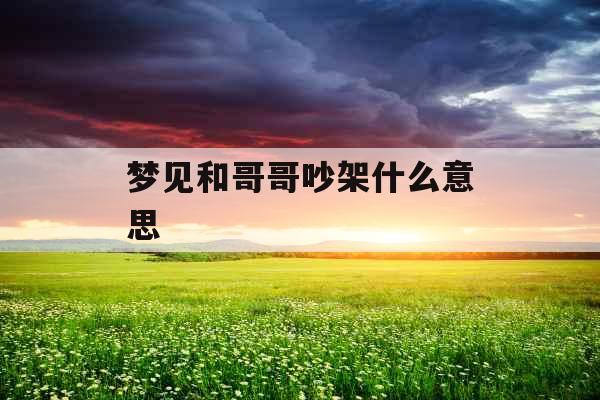 梦见和哥哥吵架什么意思 