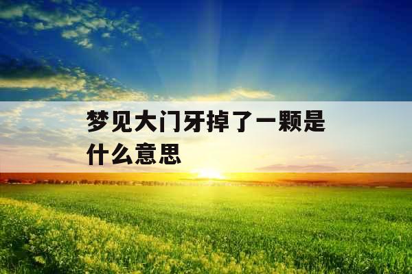 梦见大门牙掉了一颗是什么意思 