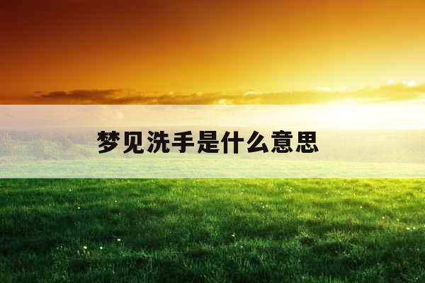 梦见洗手是什么意思 