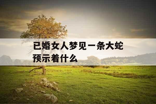 已婚女人梦见一条大蛇预示着什么 