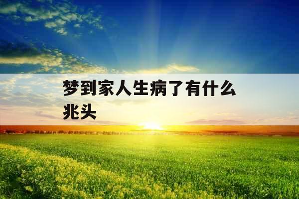 梦到家人生病了有什么兆头 