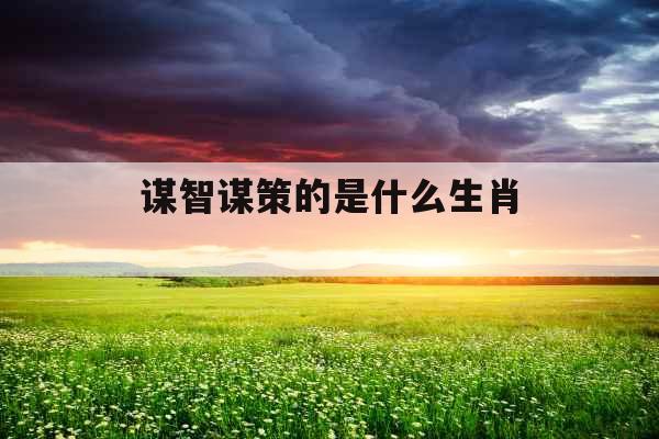 谋智谋策的是什么生肖 