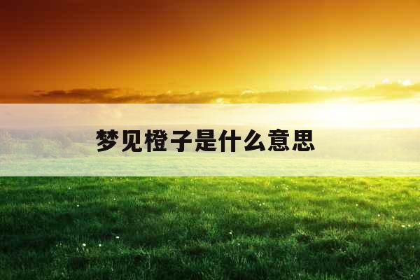 梦见橙子是什么意思 