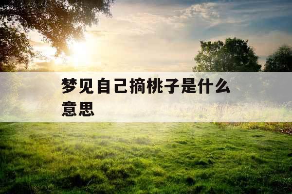 梦见自己摘桃子是什么意思 