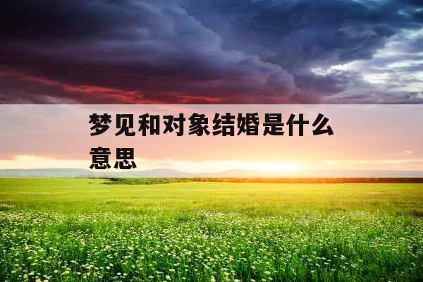 梦见和对象结婚是什么意思 