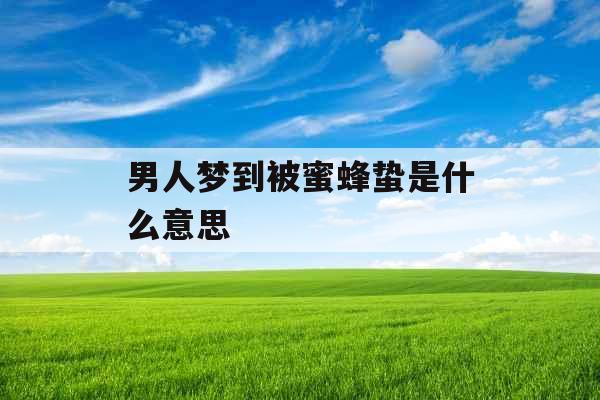 男人梦到被蜜蜂蛰是什么意思 