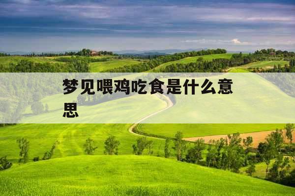 梦见喂鸡吃食是什么意思 