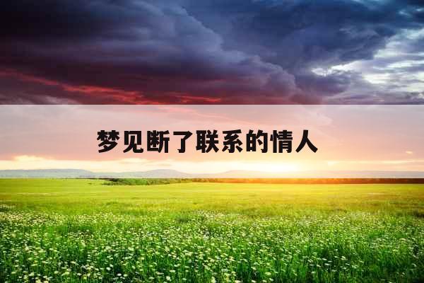 梦见断了联系的情人 