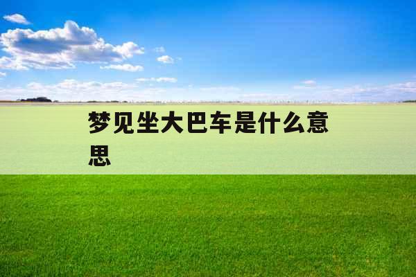 梦见坐大巴车是什么意思 