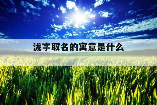 泷字取名的寓意是什么 